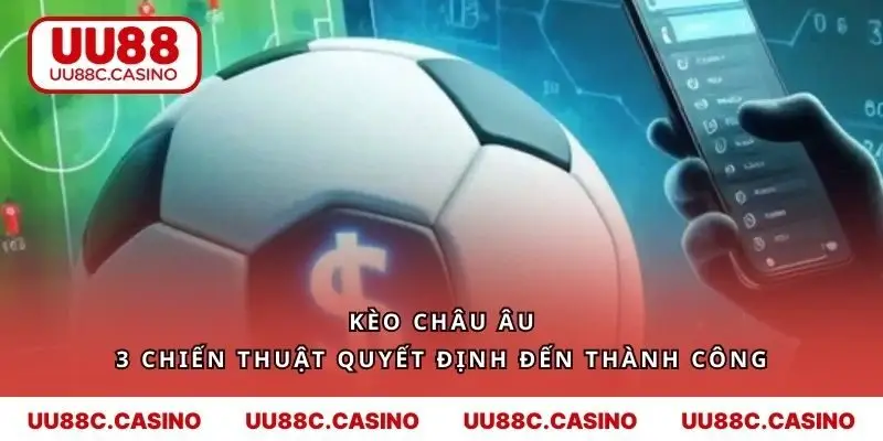 Kèo Châu Âu - Top 3 Bí Kíp Chơi Từ Chuyên Gia UU88